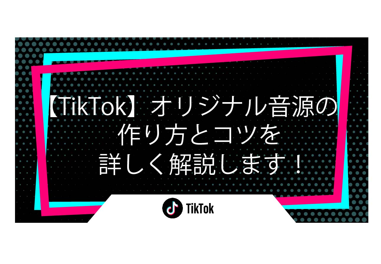 【TikTok】オリジナル音源の作り方とコツを詳しく解説します！