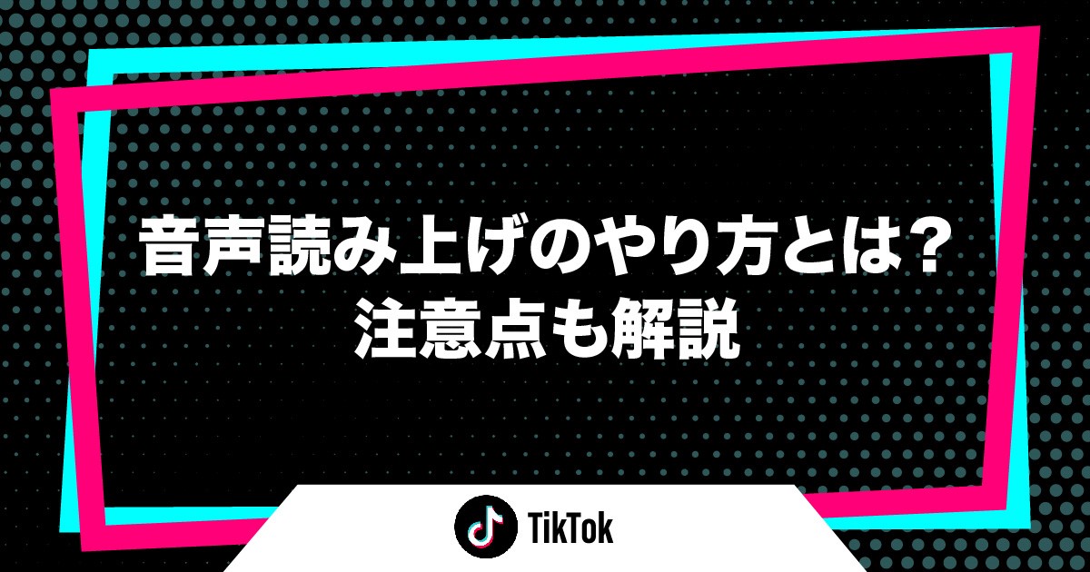 TikTokで流行っている音声読み上げのやり方とは？注意点も解説