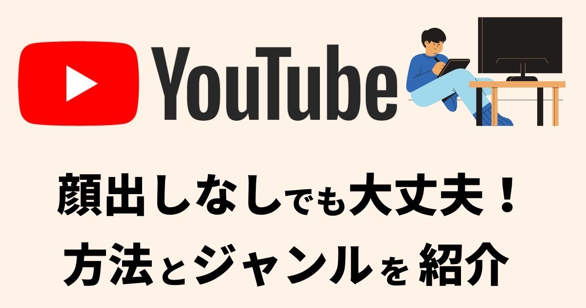 【YouTube】顔出しなしでもできるジャンルと運用方法を紹介